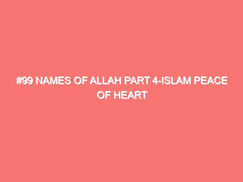 99 names of allah part 4 islam peace of heart 48