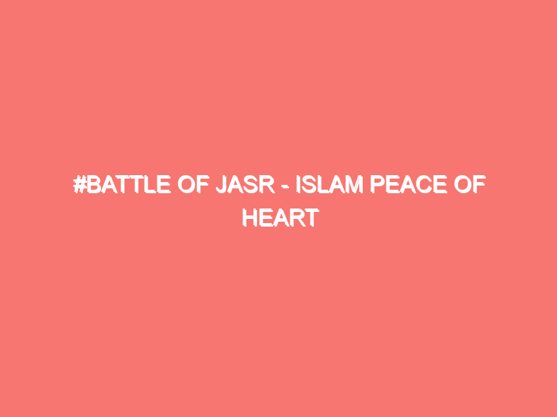 battle of jasr islam peace of heart 990