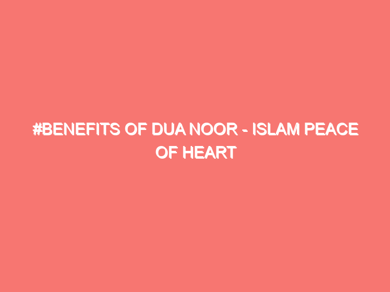 benefits of dua noor islam peace of heart 30