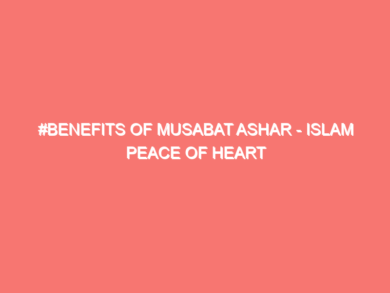benefits of musabat ashar islam peace of heart 18