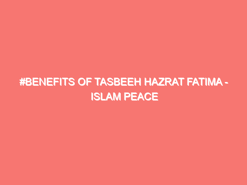benefits of tasbeeh hazrat fatima islam peace of heart 215