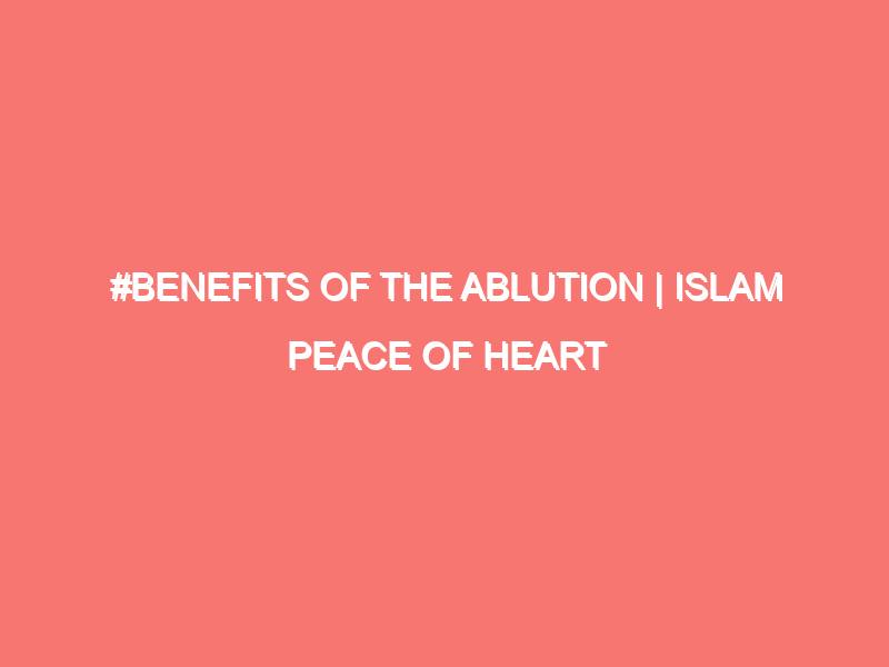 benefits of the ablution islam peace of heart 948