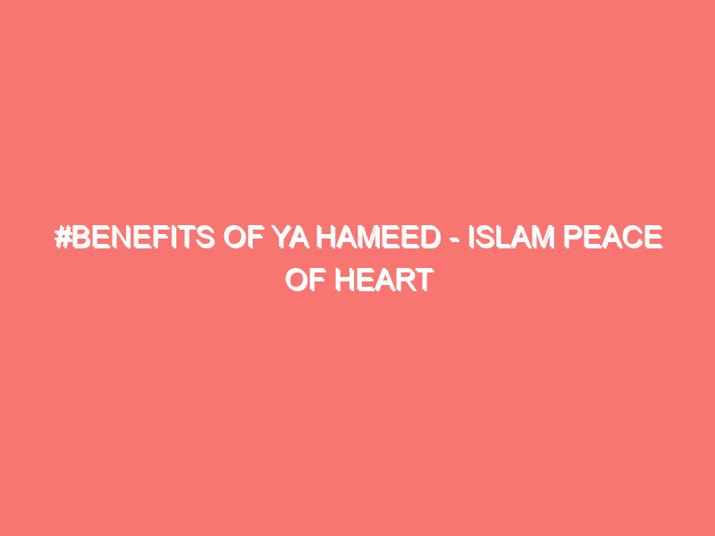 benefits of ya hameed islam peace of heart 8291