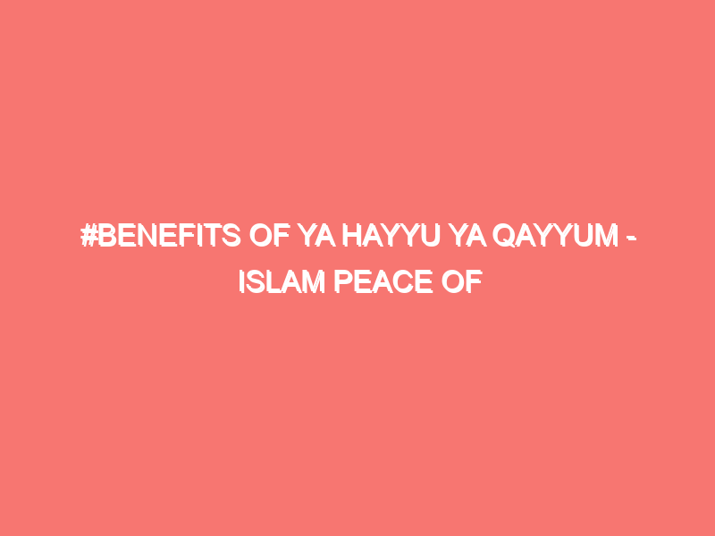 benefits of ya hayyu ya qayyum islam peace of heart 1208