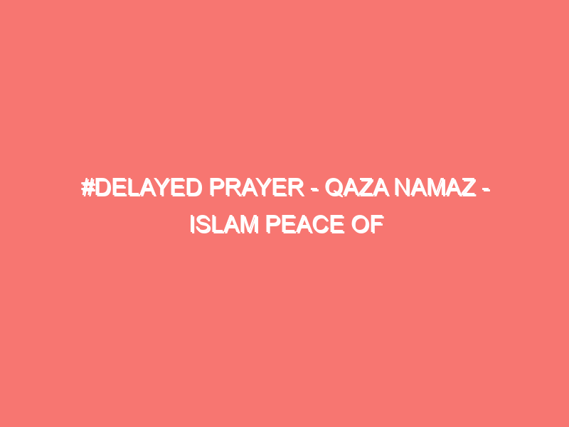 delayed prayer qaza namaz islam peace of heart 1011