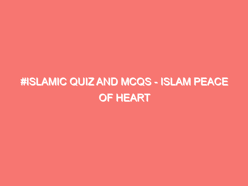 islamic quiz and mcqs islam peace of heart 6 7984