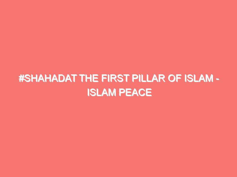 shahadat the first pillar of islam islam peace of heart 280
