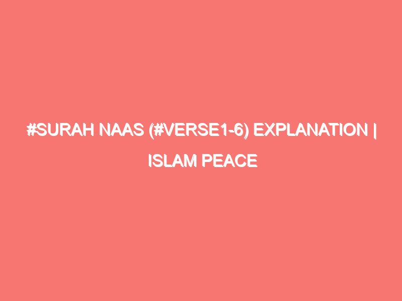 surah naas verse1 6 explanation islam peace of heart 411