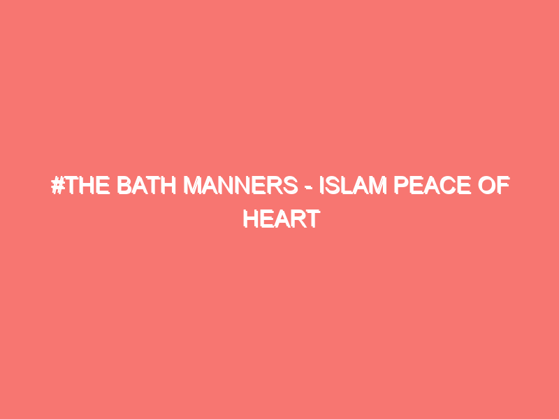 the bath manners islam peace of heart 1405