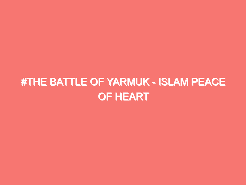 the battle of yarmuk islam peace of heart 1004