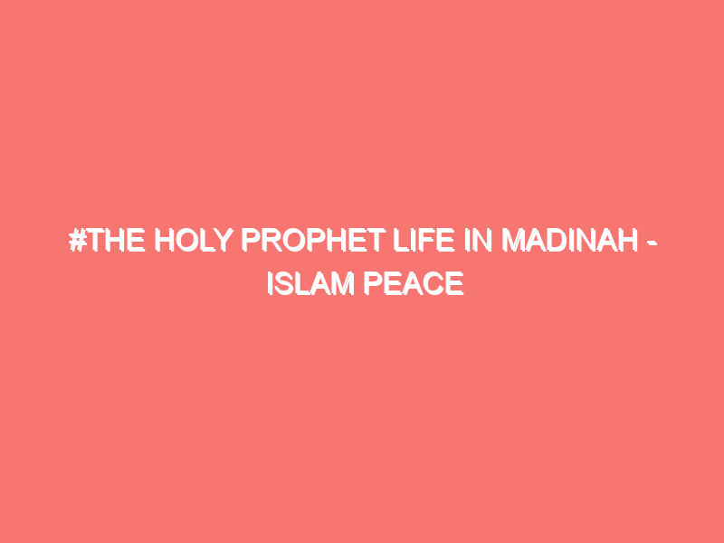 the holy prophet life in madinah islam peace of heart 5906