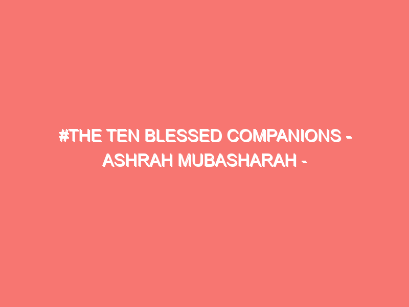 the ten blessed companions ashrah mubasharah islam peace of heart 800