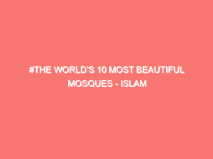 the worlds 10 most beautiful mosques islam peace of heart 1538