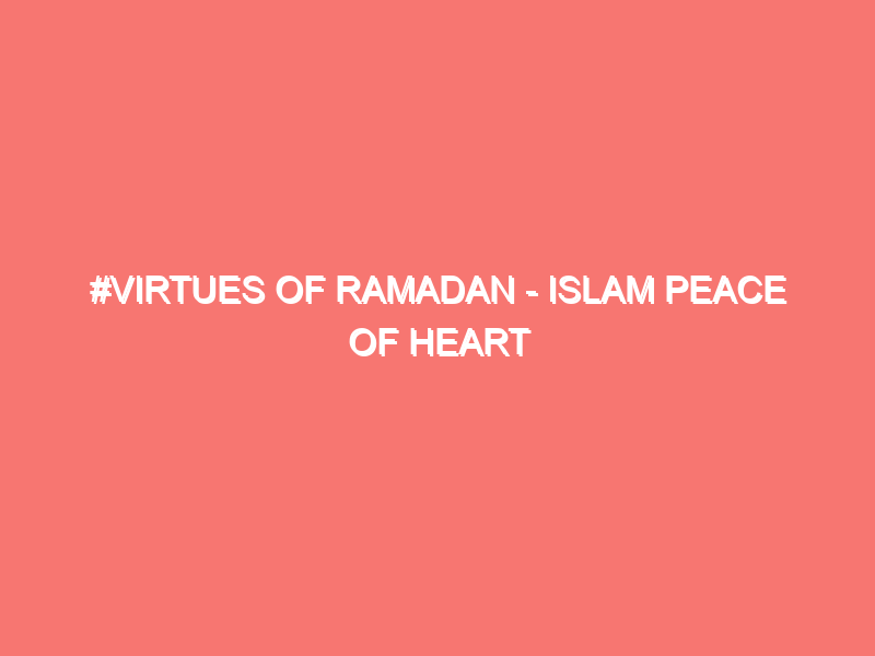virtues of ramadan islam peace of heart 1342